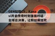 雷火电竞-关于GEN轻取C9，Kanavi开启传奇时刻强强对话全球总决赛，让粉丝疯狂欢呼的信息